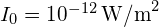 I_0 = 10^{-12} \, \text{W/m}^2