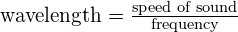 \text{wavelength} = \frac{\text{speed of sound}}{\text{frequency}}