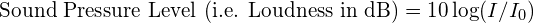 \text{Sound Pressure Level (i.e. Loudness in dB)} = 10 \log (I/I_0)